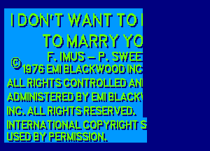 I DON'T WANT TOI

TO MARRY YO

F. IMUS - P. SWEE'
1975 EMI BLACKWOOD INC

ALL RIGHTS CONTROLLED ANI
ADMINISTERED BY EM! BLACKi
INC. ALL RIGHTS RESERVED.

INTERNATIONAL COPYRIGHT 8
USED BY PERMISSION.