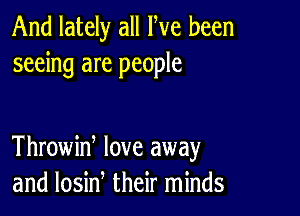 And lately all We been
seeing are people

Throwine love away
and losine their minds