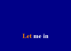 Let me in