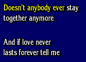 Doean anybody ever stay
together anymore

And if love never
lasts forever tell me