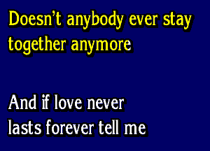 Doean anybody ever stay
together anymore

And if love never
lasts forever tell me