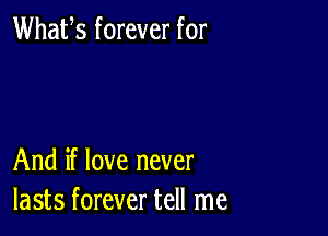 Whafs forever for

And if love never
lasts forever tell me