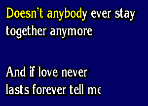 Doean anybody ever stay
together anymore

And if love never
lasts forever tell me