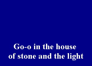 Go-o in the house
of stone and the light
