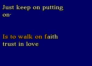 Just keep on putting
on'

Is to walk on faith
trust in love