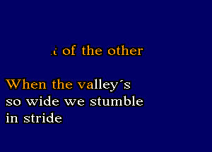 .c of the other

XVhen the valley's
so wide we stumble
in stride