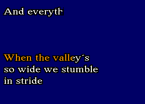 And everytb

XVhen the valley's

so wide we stumble
in stride