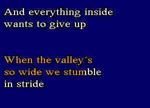 And everything inside
wants to give up

XVhen the valley's

so wide we stumble
in stride