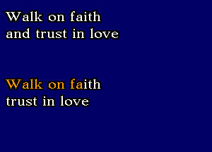 TWalk on faith
and trust in love

XValk on faith
trust in love