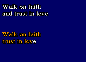 TWalk on faith
and trust in love

XValk on faith
trust in love