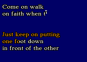 Come on walk
on faith when 9

Just keep on putting
one foot down

in front of the other