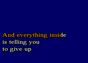 And everything inside
is telling you
to give up