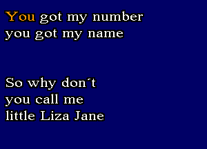 You got my number
you got my name

So why don't
you call me
little Liza Jane