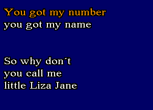 You got my number
you got my name

So why don't
you call me
little Liza Jane