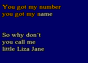 You got my number
you got my name

So why don't
you call me
little Liza Jane