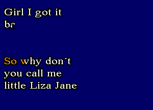 Girl I got it
b?

So why don't
you call me
little Liza Jane