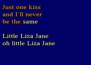 Just one kiss
and I'll never
be the same

Little Liza Jane
oh little Liza Jane