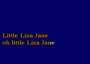 Little Liza Jane
oh little Liza Jane