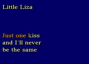 Little Liza

Just one kiss
and I'll never
be the same