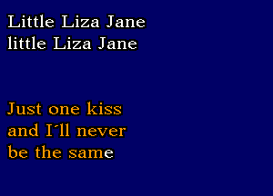 Little Liza Jane
little Liza Jane

Just one kiss
and I'll never
be the same