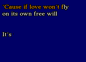 CauSe if love wonT fly
on its own free will