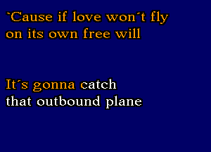 CauSe if love wonT fly
on its own free will

IFS gonna catch
that outbound plane