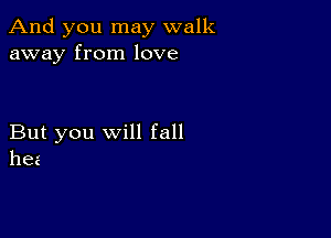 And you may walk
away from love

But you will fall
hez