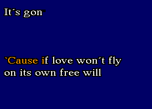 Cause if love won't fly
on its own free will