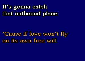 It's gonna catch
that outbound plane

Cause if love won't fly
on its own free will