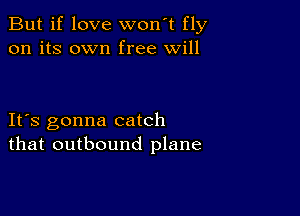 But if love won't fly
on its own free will

IFS gonna catch
that outbound plane