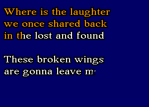 XVhere is the laughter
we once shared back
in the lost and found

These broken wings
are gonna leave m'