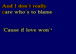 And I don't really
care who's to blame

Cause if love won