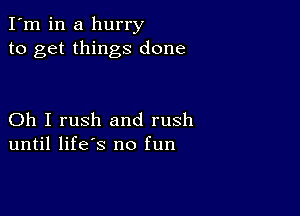 I'm in a hurry
to get things done

Oh I rush and rush
until life's no fun