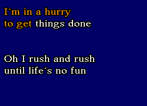 I'm in a hurry
to get things done

Oh I rush and rush
until life's no fun