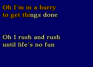 Oh I'm in a hurry
to get things done

Oh I rush and rush
until life's no fun