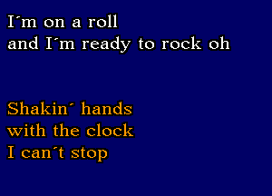 I'm on a roll
and I'm ready to rock oh

Shakin' hands
With the clock
I can't stop