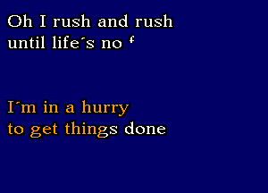 Oh I rush and rush
until life's no

I m in a hurry
to get things done