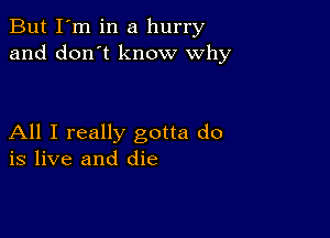 But I'm in a hurry
and don't know why

All I really gotta do
is live and die