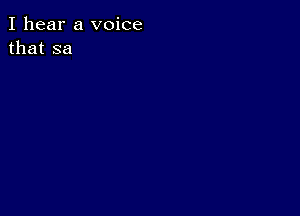 I hear a voice
that sa