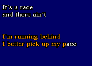 It's a race
and there ain't

I m running behind
I better pick up my pace