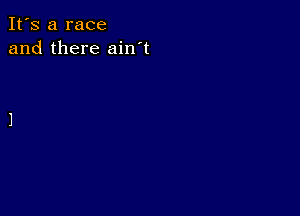 It's a race
and there ain't