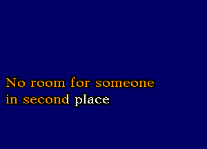 No room for someone
in second place