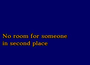 No room for someone
in second place