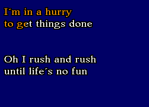 I'm in a hurry
to get things done

Oh I rush and rush
until life's no fun