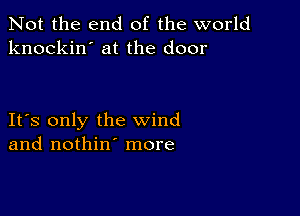 Not the end of the world
knockin' at the door

IFS only the wind
and nothin' more