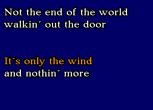 Not the end of the world
walkin' out the door

IFS only the wind
and nothin' more