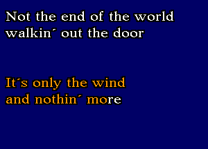 Not the end of the world
walkin' out the door

IFS only the wind
and nothin' more