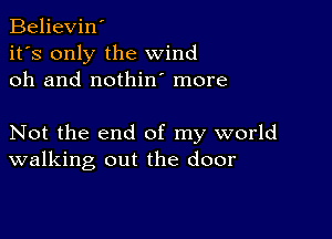 Believin'
it's only the wind
oh and nothin more

Not the end of my world
walking out the door