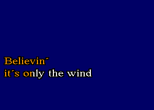 Believin'
ifs only the wind