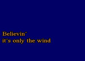 Believin'
ifs only the wind